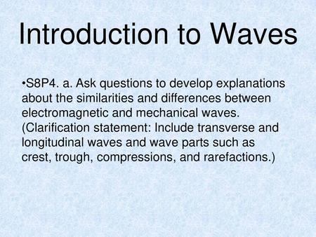 Introduction to Waves S8P4. a. Ask questions to develop explanations about the similarities and differences between electromagnetic and mechanical waves.
