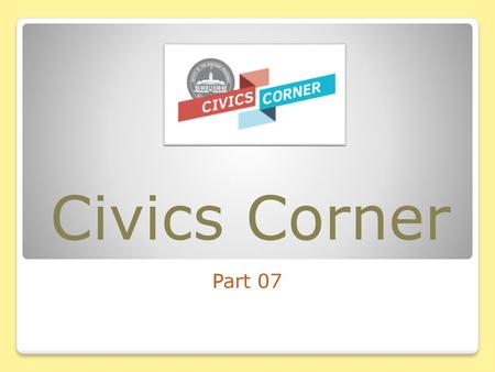 Civics Corner Part 07.