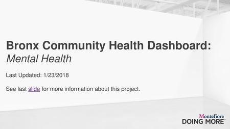 Bronx Community Health Dashboard: Mental Health Last Updated: 1/23/2018 See last slide for more information about this project.