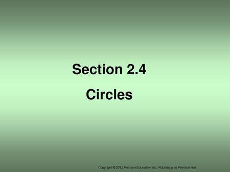 Section 2.4 Circles Copyright © 2012 Pearson Education, Inc. Publishing as Prentice Hall.