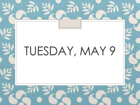 Tuesday, May 9.