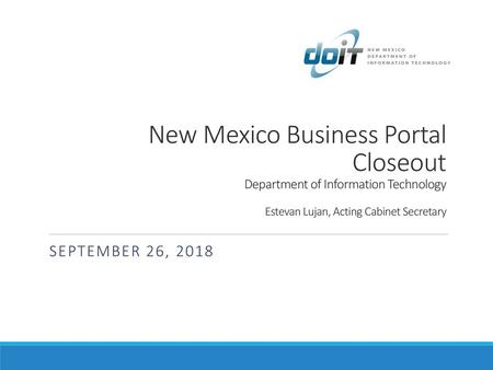 New Mexico Business Portal Closeout Department of Information Technology Estevan Lujan, Acting Cabinet Secretary September 26, 2018.