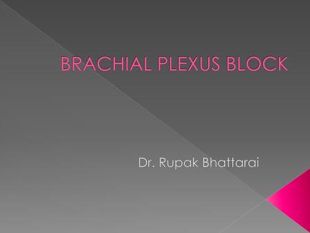 BRACHIAL PLEXUS BLOCK Dr. Rupak Bhattarai.