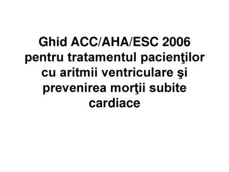 Ghid ACC/AHA/ESC 2006 pentru tratamentul pacienţilor cu aritmii ventriculare şi prevenirea morţii subite cardiace.