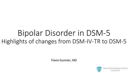 Bipolar Disorder in DSM-5 Highlights of changes from DSM-IV-TR to DSM-5 Flavio Guzmán, MD.