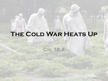 The Cold War Heats Up Ch. 18.2.
