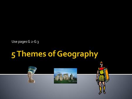 Use pages G 2-G 3 5 Themes of Geography.
