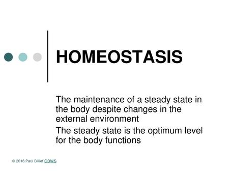 HOMEOSTASIS The maintenance of a steady state in the body despite changes in the external environment The steady state is the optimum level for the body.