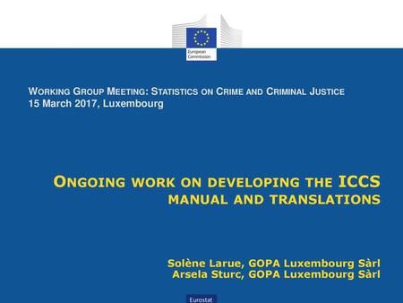 Working Group Meeting: Statistics on Crime and Criminal Justice 15 March 2017, Luxembourg Ongoing work on developing the ICCS manual and translations.
