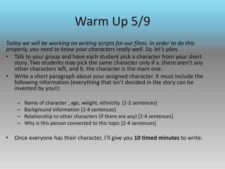 Warm Up 5/9 Today we will be working on writing scripts for our films. In order to do this properly, you need to know your characters really well. So,