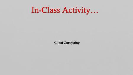 In-Class Activity… Cloud Computing.