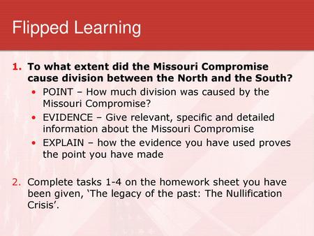 Flipped Learning To what extent did the Missouri Compromise cause division between the North and the South? POINT – How much division was caused by the.