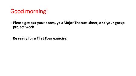 Good morning! Please get out your notes, you Major Themes sheet, and your group project work. Be ready for a First Four exercise.