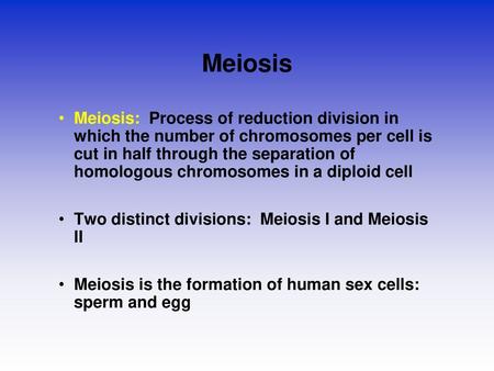 Meiosis Meiosis: Process of reduction division in which the number of chromosomes per cell is cut in half through the separation of homologous chromosomes.