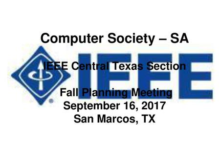 Computer Society – SA IEEE Central Texas Section Fall Planning Meeting September 16, 2017 San Marcos, TX.