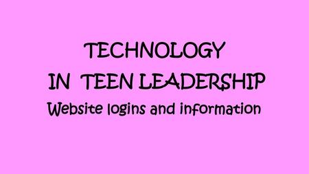 TECHNOLOGY IN TEEN LEADERSHIP Website logins and information