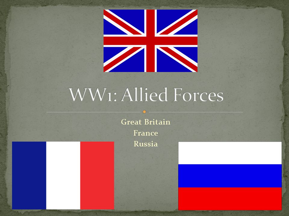 Great Britain France Russia. The Allied Forces primarily consisted of  Britain, Russia, and France. The Alliance was to help and defend each other  when. - ppt download