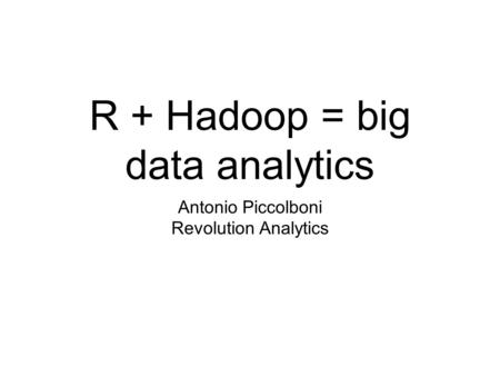 R + Hadoop = big data analytics Antonio Piccolboni Revolution Analytics.