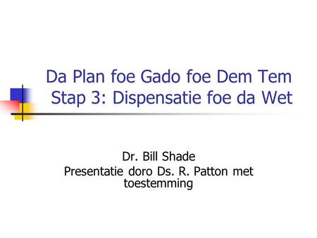 Da Plan foe Gado foe Dem Tem Stap 3: Dispensatie foe da Wet Dr. Bill Shade Presentatie doro Ds. R. Patton met toestemming.