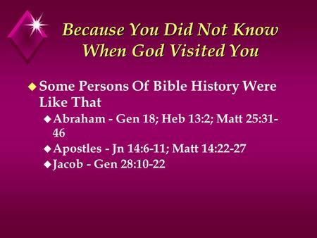 Because You Did Not Know When God Visited You u Some Persons Of Bible History Were Like That u Abraham - Gen 18; Heb 13:2; Matt 25:31- 46 u Apostles -