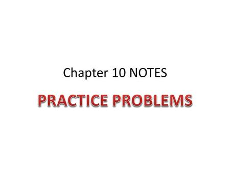 Chapter 10 NOTES PRACTICE PROBLEMS.