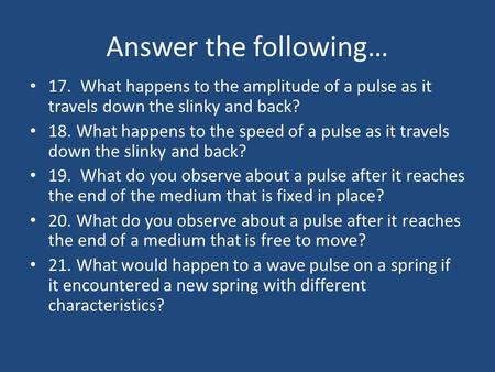 Answer the following… 17. What happens to the amplitude of a pulse as it travels down the slinky and back? 18. What happens to the speed of a pulse as.