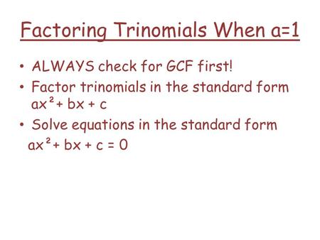 Factoring Trinomials When a=1 ALWAYS check for GCF first! Factor trinomials in the standard form ax²+ bx + c Solve equations in the standard form ax²+