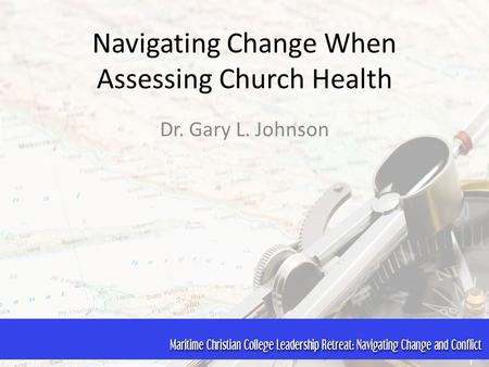 Navigating Change When Assessing Church Health Dr. Gary L. Johnson.