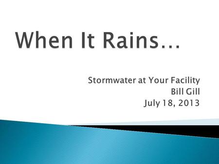 Stormwater at Your Facility Bill Gill July 18, 2013.
