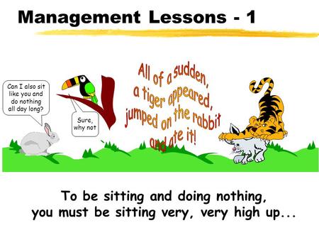Management Lessons - 1 Sure, why not Can I also sit like you and do nothing all day long? To be sitting and doing nothing, you must be sitting very, very.