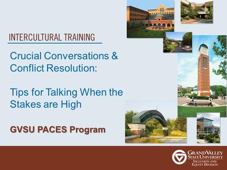 Crucial Conversations & Conflict Resolution: Tips for Talking When the Stakes are High GVSU PACES Program.