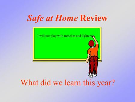 Safe at Home Review What did we learn this year? I will not play with matches and lighters.