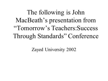 The following is John MacBeath’s presentation from “Tomorrow’s Teachers:Success Through Standards” Conference Zayed University 2002.