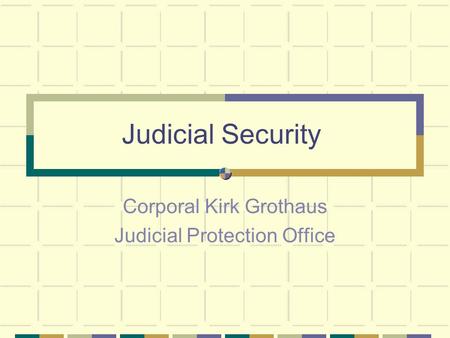 Judicial Security Corporal Kirk Grothaus Judicial Protection Office.