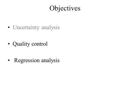 Objectives Uncertainty analysis Quality control Regression analysis.