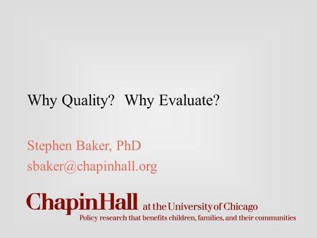 Why Quality? Why Evaluate? Stephen Baker, PhD