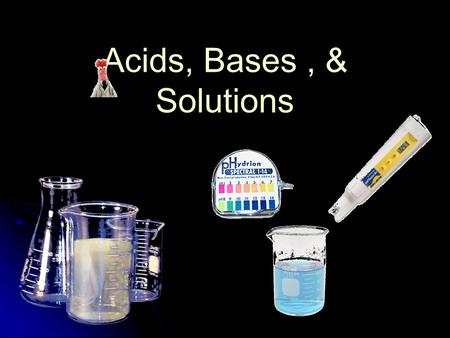 Acids, Bases , & Solutions