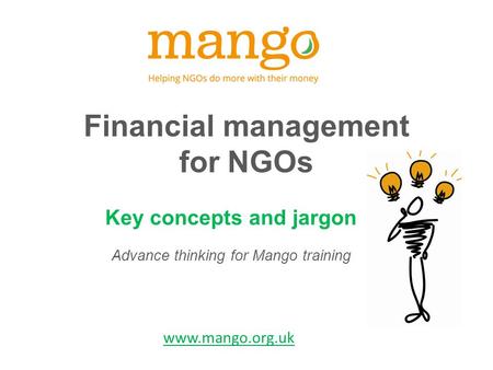 Financial management for NGOs Key concepts and jargon Advance thinking for Mango training www.mango.org.uk.