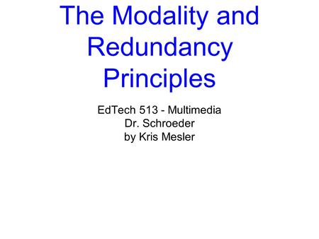 The Modality and Redundancy Principles EdTech 513 - Multimedia Dr. Schroeder by Kris Mesler.