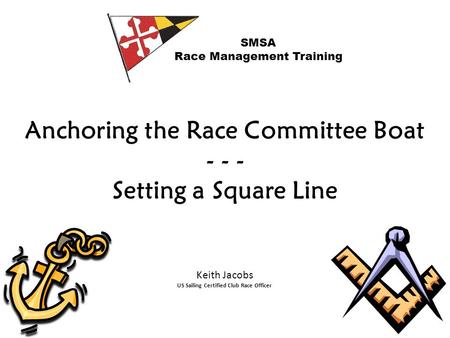 Anchoring the Race Committee Boat - - - Setting a Square Line SMSA Race Management Training Keith Jacobs US Sailing Certified Club Race Officer.