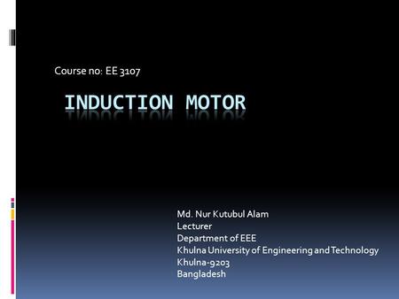 Induction motor Course no: EE 3107 Md. Nur Kutubul Alam Lecturer