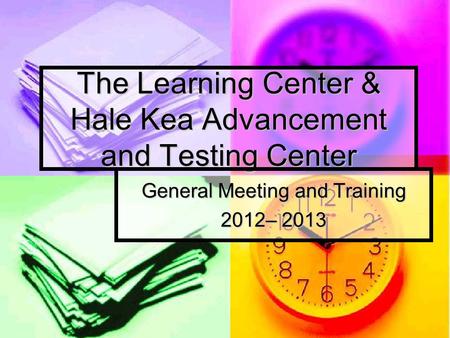 The Learning Center & Hale Kea Advancement and Testing Center General Meeting and Training 2012– 2013.