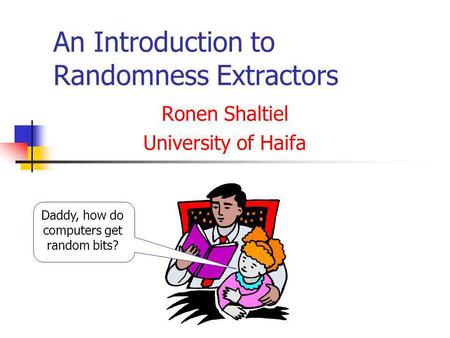 An Introduction to Randomness Extractors Ronen Shaltiel University of Haifa Daddy, how do computers get random bits?