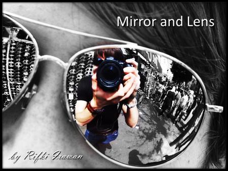 Mirror and Lens by Rifki Irawan. a surface, such as polished metal or glass coated with a metal film, that reflects light without diffusion and produces.
