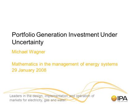 Leaders in the design, implementation and operation of markets for electricity, gas and water. Portfolio Generation Investment Under Uncertainty Michael.