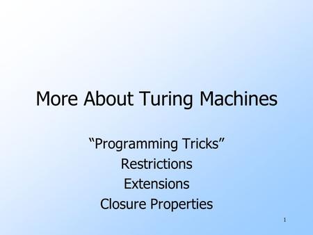 1 More About Turing Machines “Programming Tricks” Restrictions Extensions Closure Properties.
