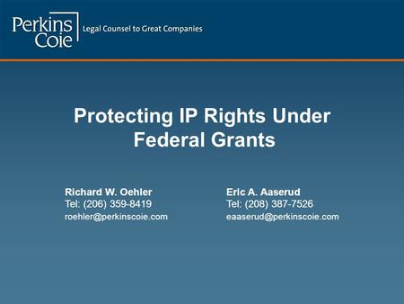 Protecting IP Rights Under Federal Grants Richard W. OehlerEric A. Aaserud Tel: (206) 359-8419Tel: (208) 387-7526