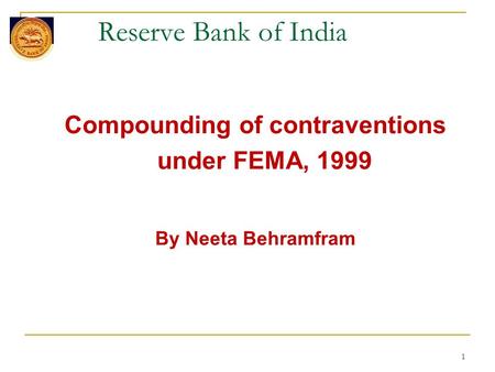 1 Reserve Bank of India Compounding of contraventions under FEMA, 1999 By Neeta Behramfram.