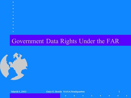 March 4, 2003Gary G. Borda NASA Headquarters1 Government Data Rights Under the FAR.