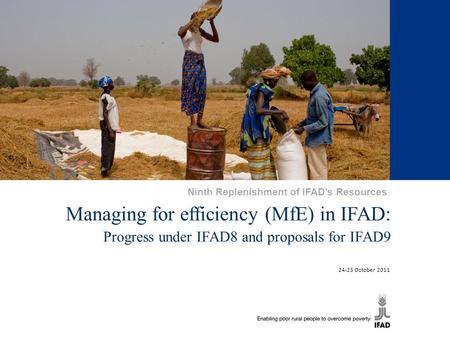 1 Managing for efficiency (MfE) in IFAD: Progress under IFAD8 and proposals for IFAD9 24-25 October 2011 Ninth Replenishment of IFAD’s Resources.